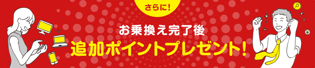 さらに!お乗換え完了後 追加ポイントプレゼント!